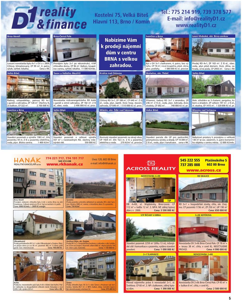 lokalita. 11 500 Kč/měs. Nabízíme Vám k prodeji nájemní dům v centru BRNA s velkou zahradou. Ivančice u Brna Byt v OV 3+1 s balkonem, 4. patro, bez výtahu. CP 76 m 2, nová koupelna, plast. okna, plov.