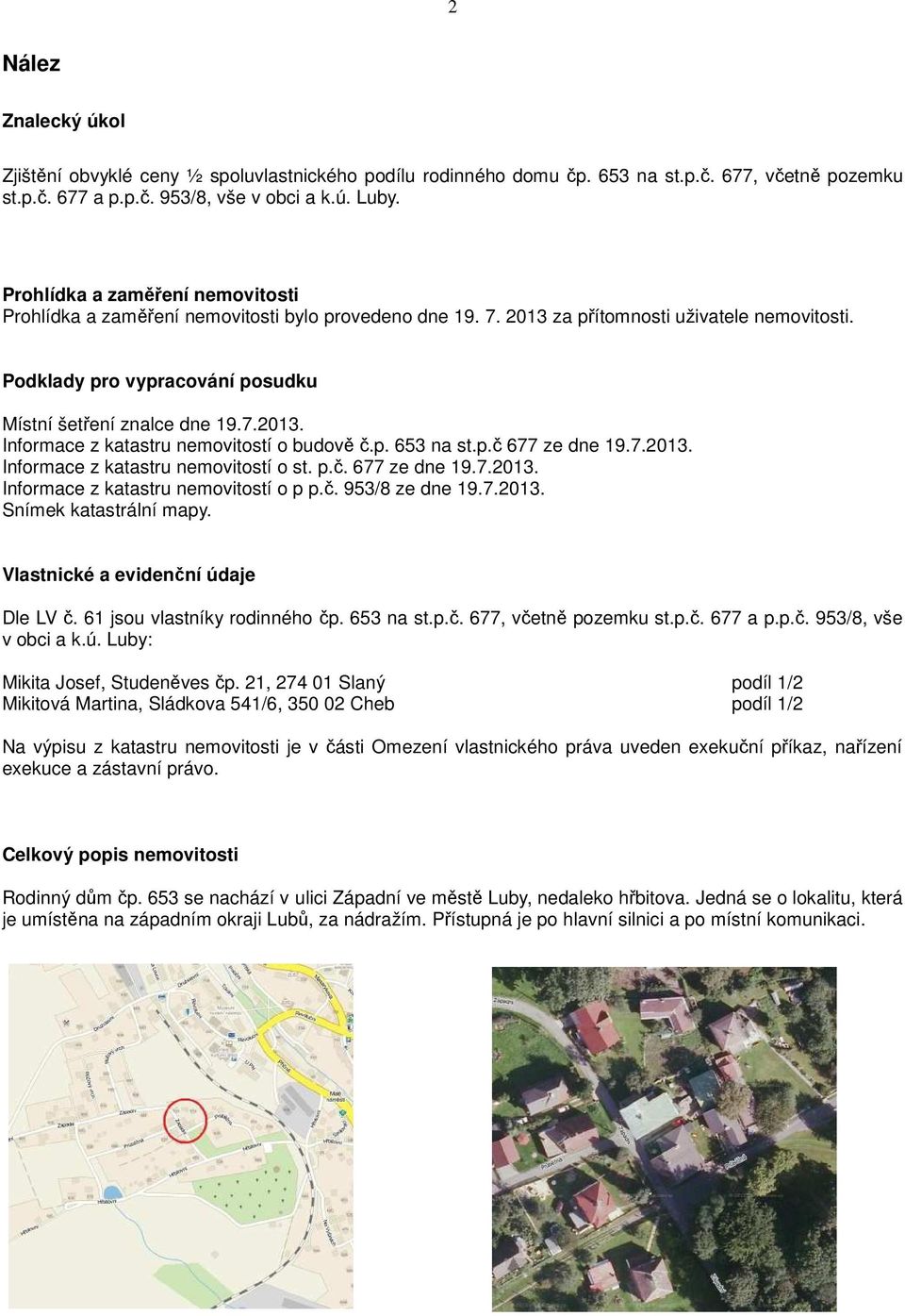 p. 653 na st.p.č 677 ze dne 19.7.2013. Informace z katastru nemovitostí o st. p.č. 677 ze dne 19.7.2013. Informace z katastru nemovitostí o p p.č. 953/8 ze dne 19.7.2013. Snímek katastrální mapy.