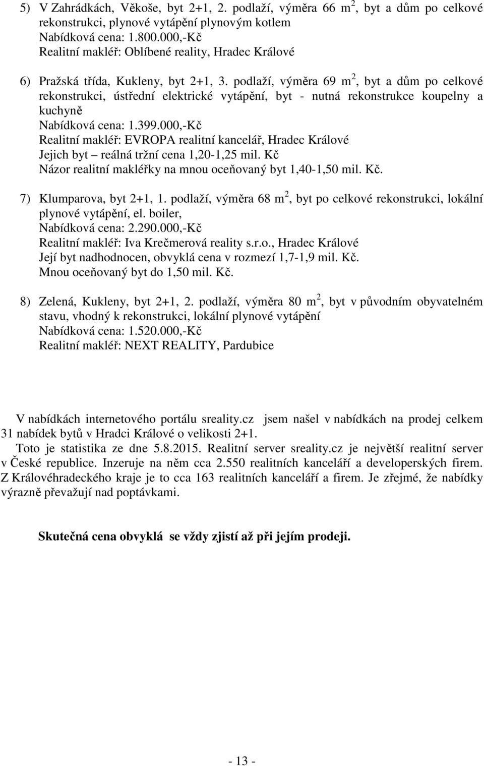 podlaží, výměra 69 m 2, byt a dům po celkové rekonstrukci, ústřední elektrické vytápění, byt - nutná rekonstrukce koupelny a kuchyně Nabídková cena: 1.399.