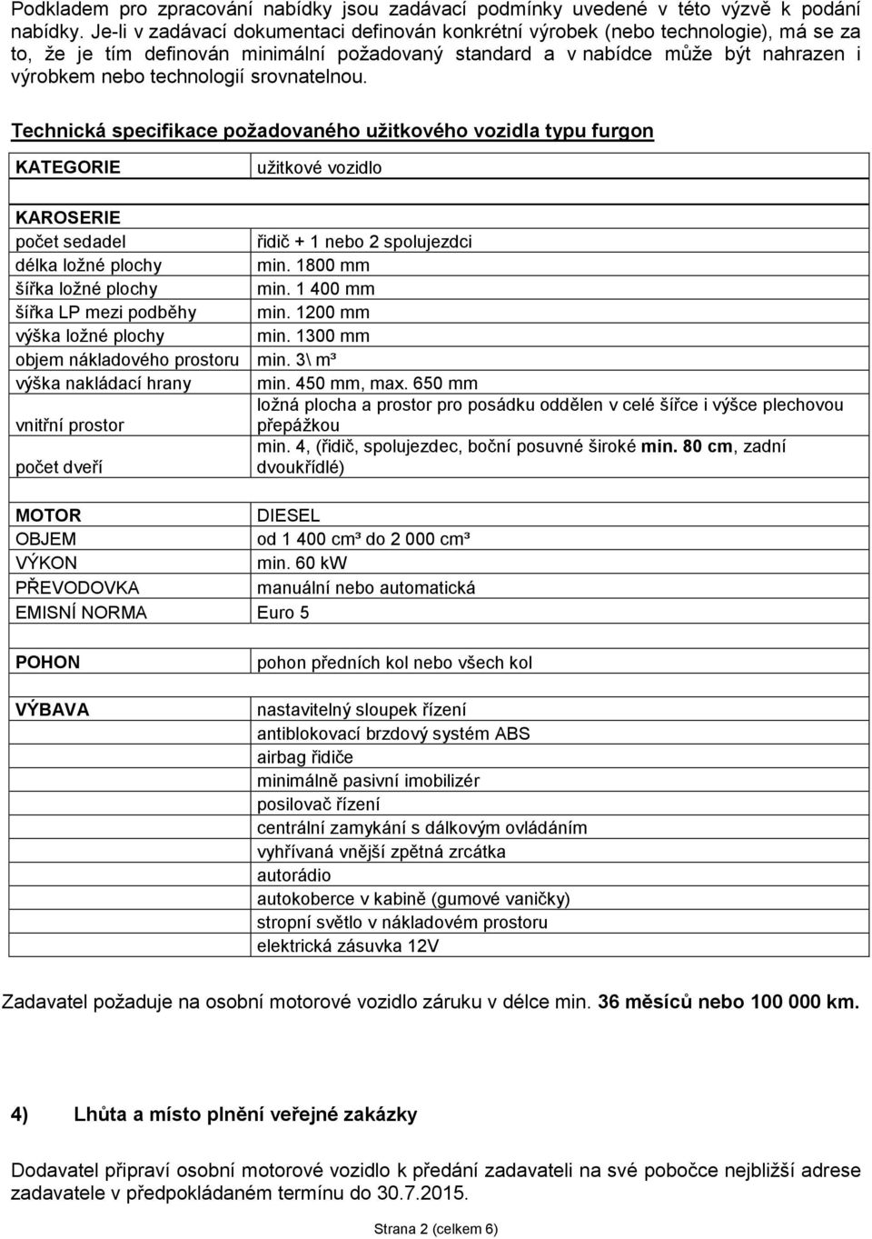 srovnatelnou. Technická specifikace požadovaného užitkového vozidla typu furgon KATEGORIE užitkové vozidlo KAROSERIE počet sedadel řidič + 1 nebo 2 spolujezdci délka ložné plochy min.