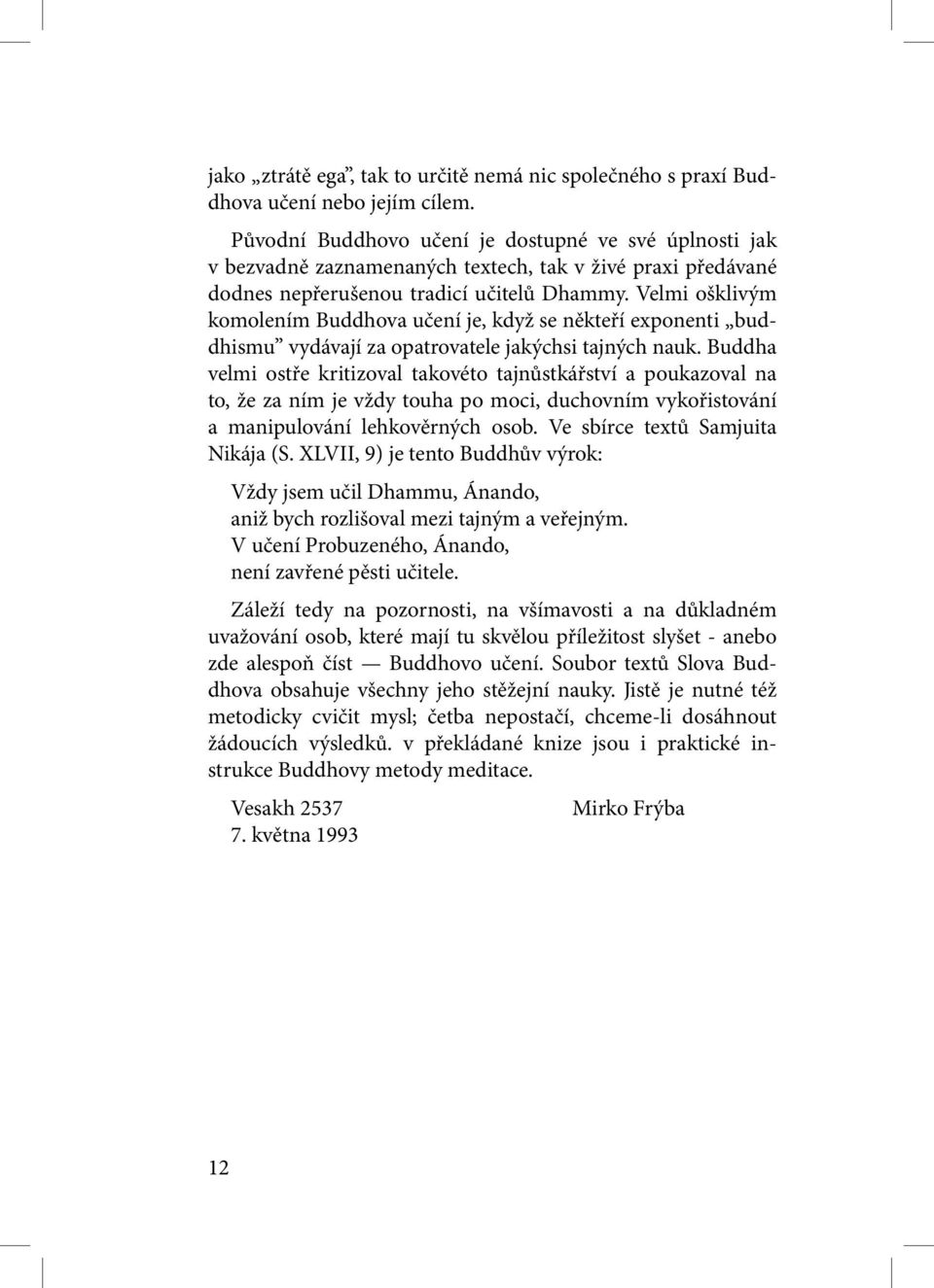 Velmi ošklivým komolením Buddhova učení je, když se někteří exponenti buddhismu vydávají za opatrovatele jakýchsi tajných nauk.