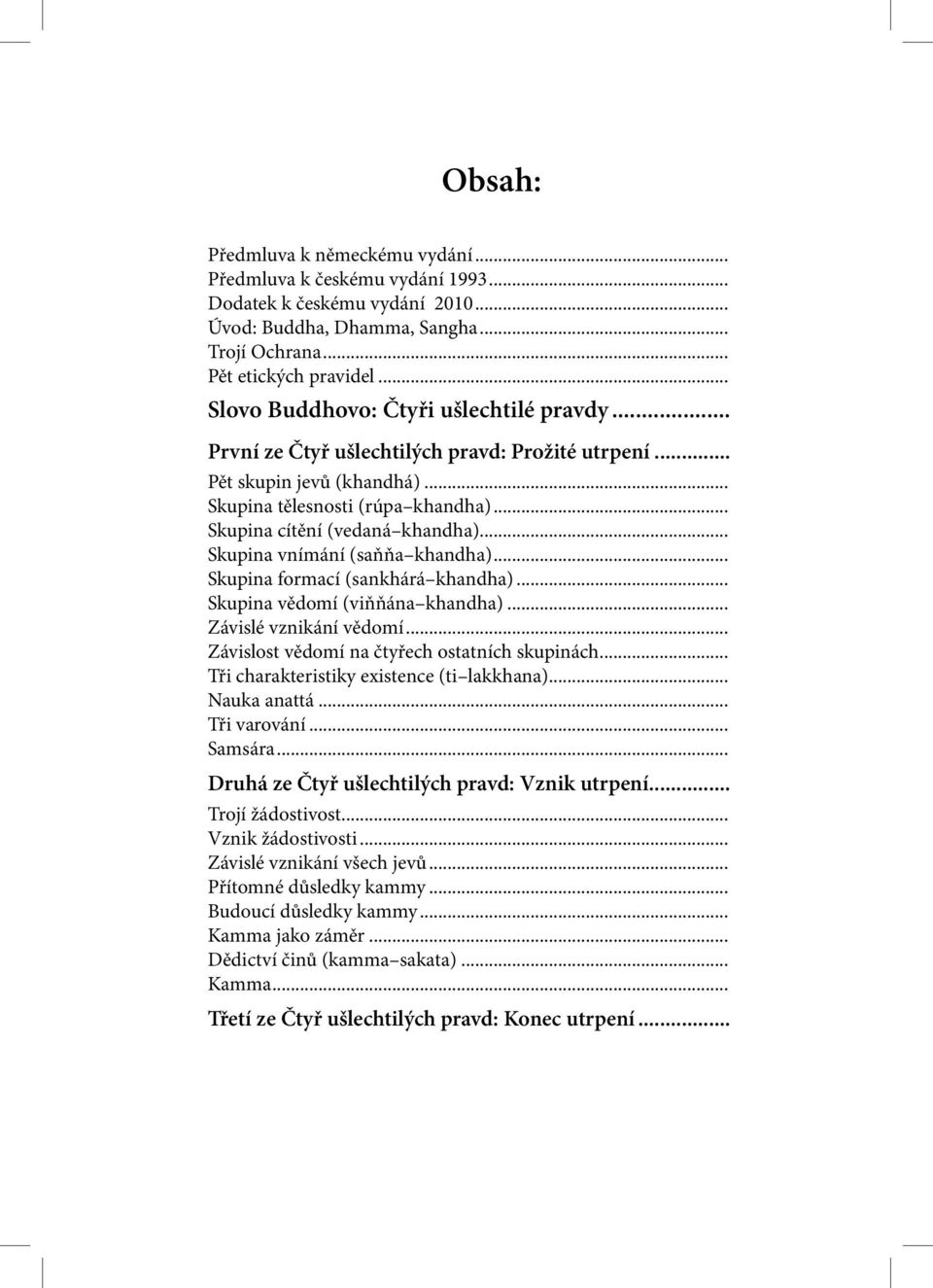 .. Skupina vnímání (saňňa khandha)... Skupina formací (sankhárá khandha)... Skupina vědomí (viňňána khandha)... Závislé vznikání vědomí... Závislost vědomí na čtyřech ostatních skupinách.