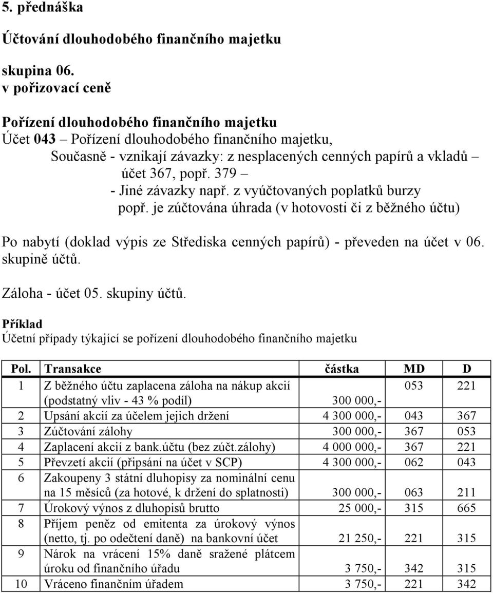 379 - Jiné závazky např. z vyúčtovaných poplatků burzy popř. je zúčtována úhrada (v hotovosti či z běžného účtu) Po nabytí (doklad výpis ze Střediska cenných papírů) - převeden na účet v 06.