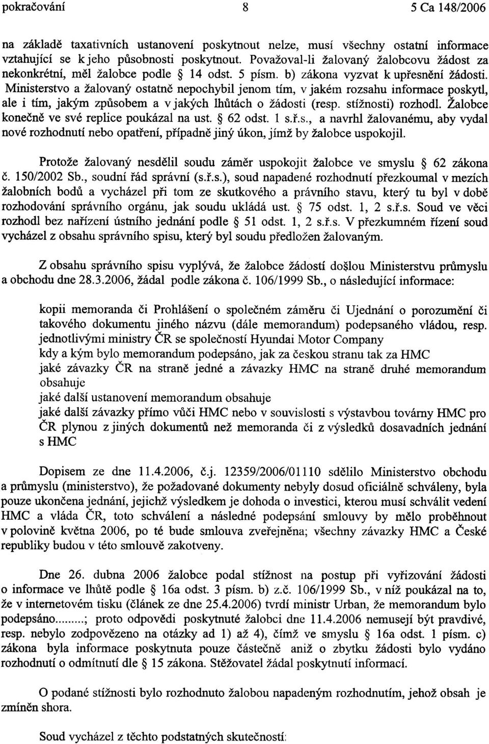 Ministerstvo a žalovaný ostatnì nepochybil jenom tím, v jakém rozsahu informace poskytl, ale i tím, jakým zpùsobem a v jakých lhùtách o žádosti (resp. stížnosti) rozhodl.