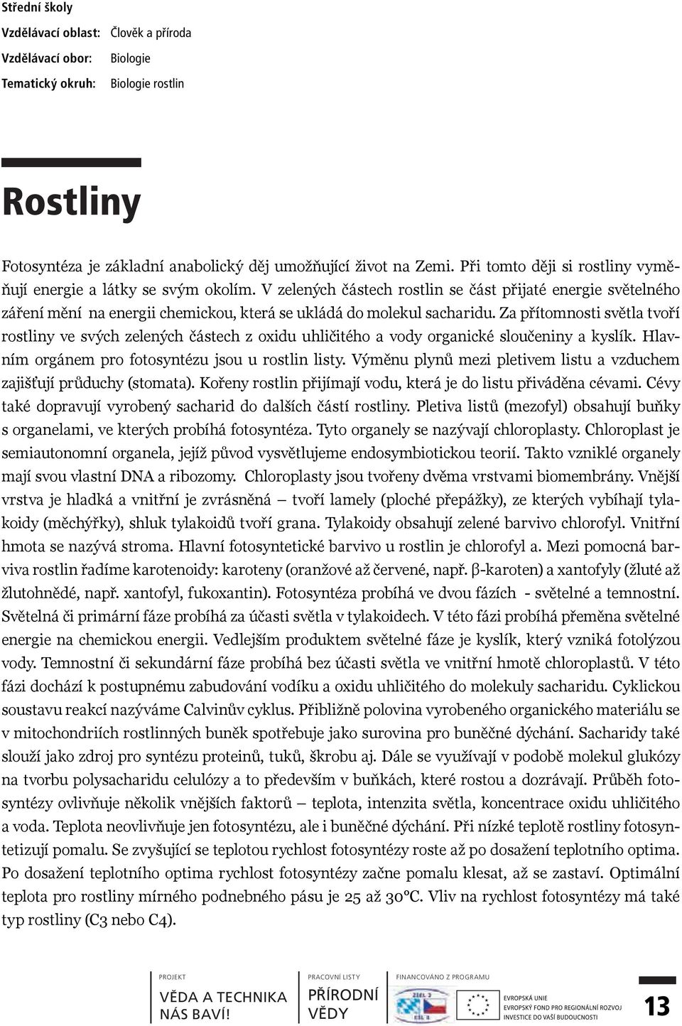 V zelených částech rostlin se část přijaté energie světelného záření mění na energii chemickou, která se ukládá do molekul sacharidu.