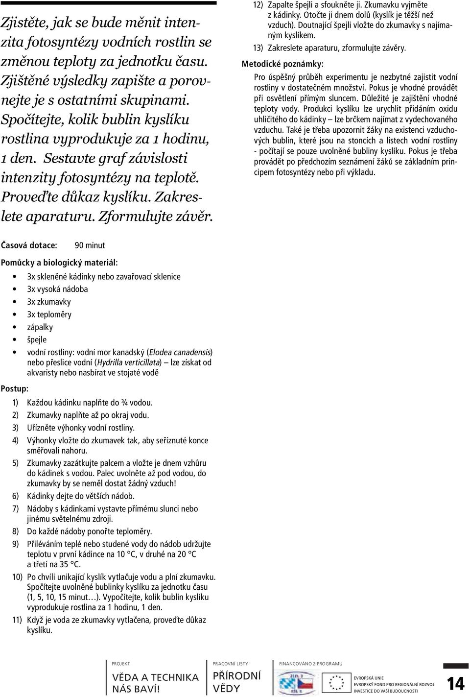 12) Zapalte špejli a sfoukněte ji. Zkumavku vyjměte z kádinky. Otočte ji dnem dolů (kyslík je těžší než vzduch). Doutnající špejli vložte do zkumavky s najímaným kyslíkem.