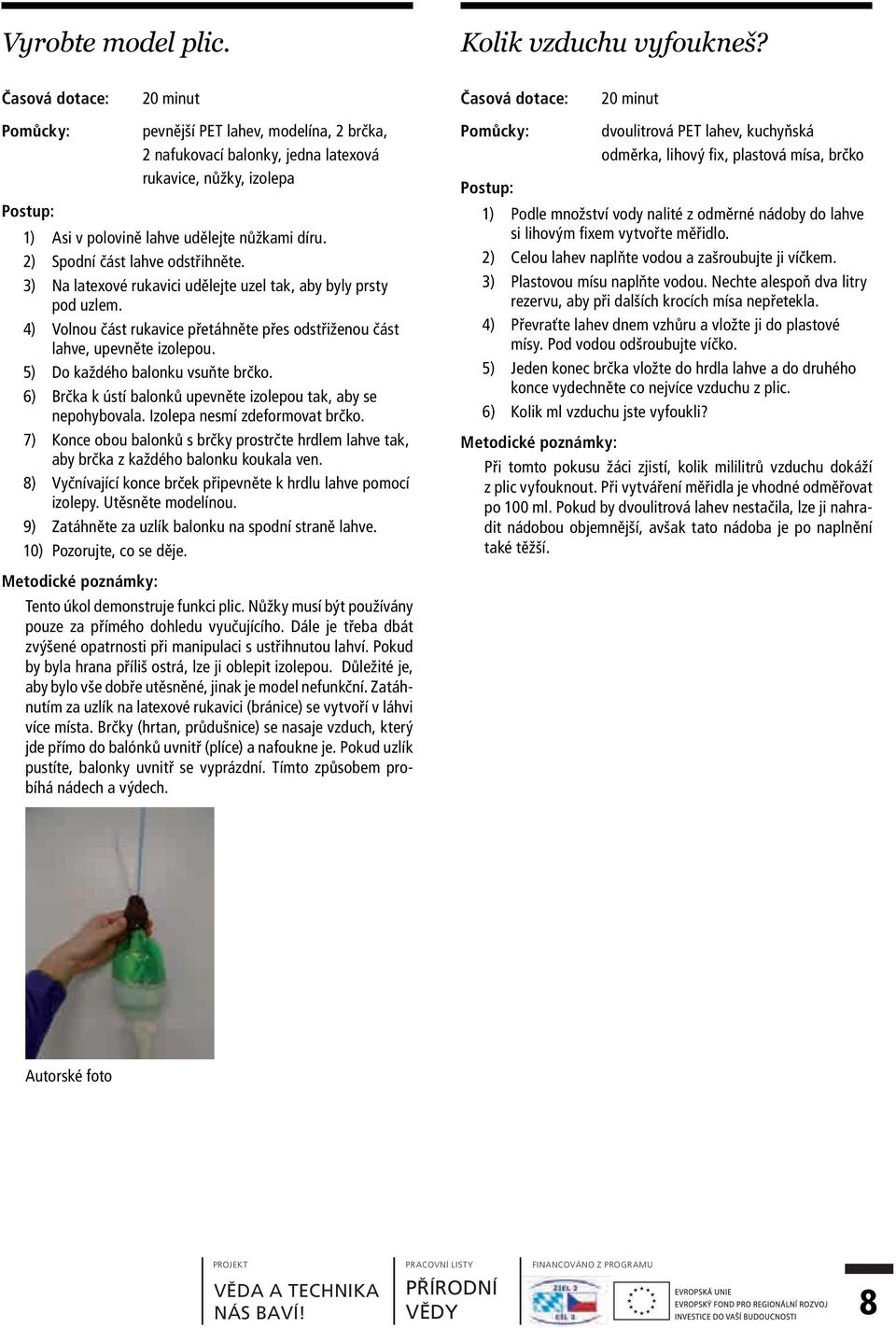 3) Na latexové rukavici udělejte uzel tak, aby byly prsty pod uzlem. 4) Volnou část rukavice přetáhněte přes odstřiženou část lahve, upevněte izolepou. 5) Do každého balonku vsuňte brčko.