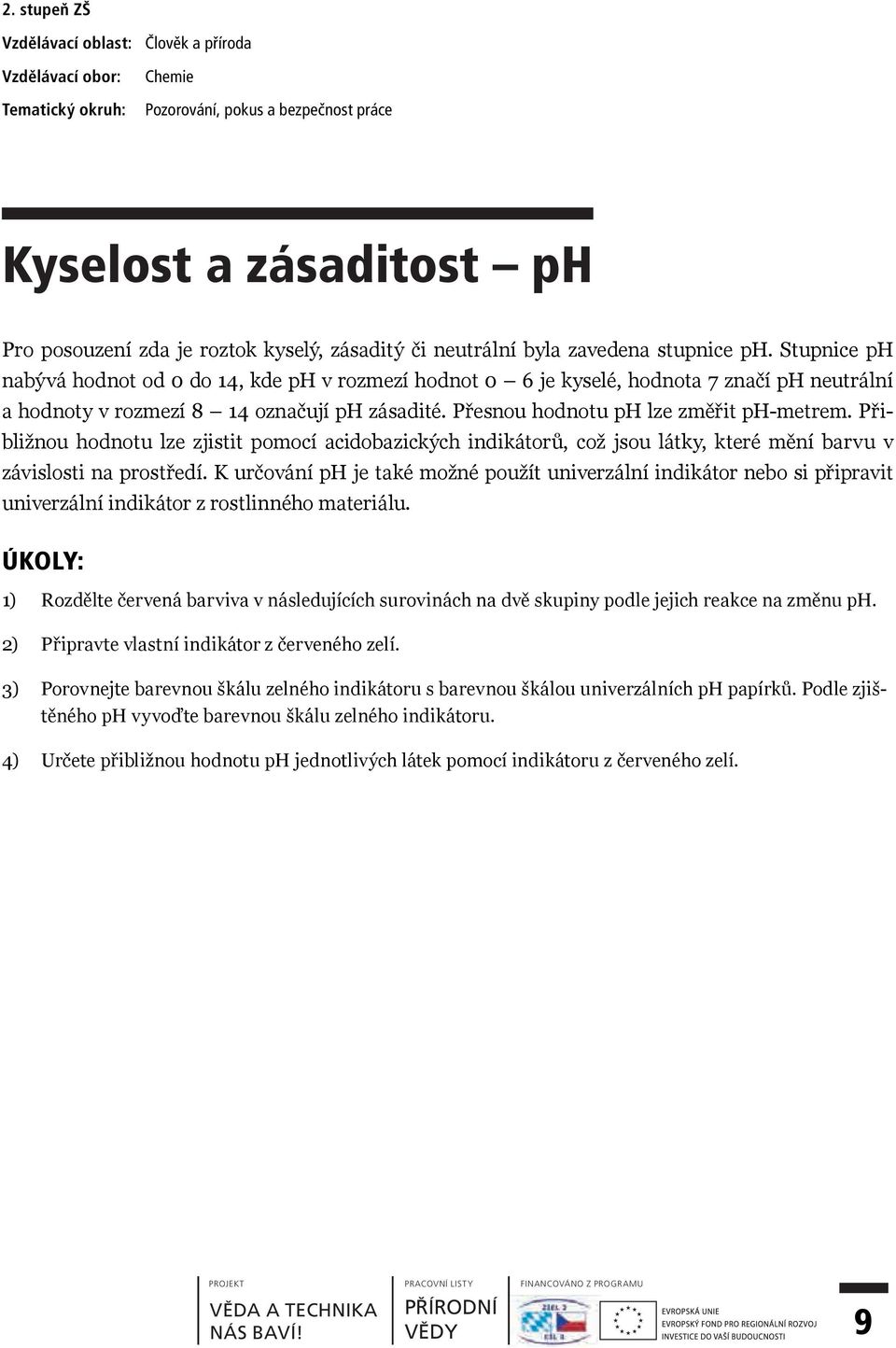 Přesnou hodnotu ph lze změřit ph-metrem. Přibližnou hodnotu lze zjistit pomocí acidobazických indikátorů, což jsou látky, které mění barvu v závislosti na prostředí.