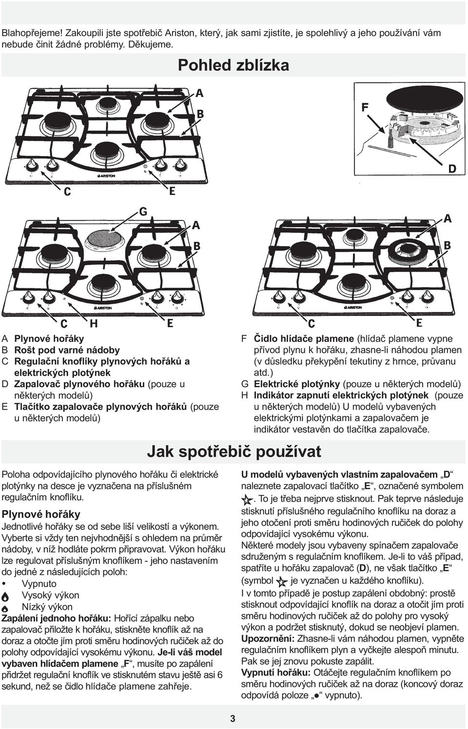 plynových hoøákù (pouze u nìkterých modelù) Jak spotøebiè používat F Èidlo hlídaèe plamene (hlídaè plamene vypne pøívod plynu k hoøáku, zhasne-li náhodou plamen (v dùsledku pøekypìní tekutiny z