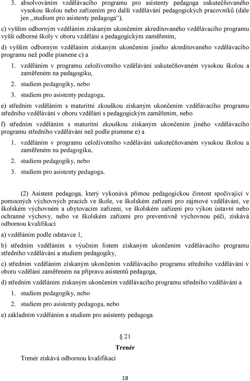 akreditovaného vzdělávacího programu než podle písmene c) a 1. vzděláním v programu celoživotního vzdělávání uskutečňovaném vysokou školou a zaměřeném na pedagogiku, 2. studiem pedagogiky, nebo 3.