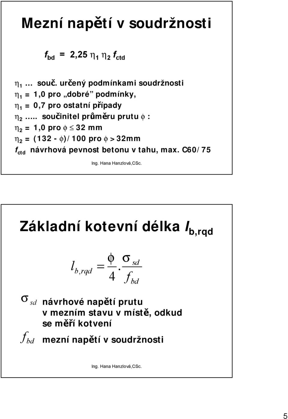 . součinitel průměru prutu f : h 2 =,0 pro f 32 mm h 2 = (32 - f)/00 pro f >32mm f ctd návrhová pevnost