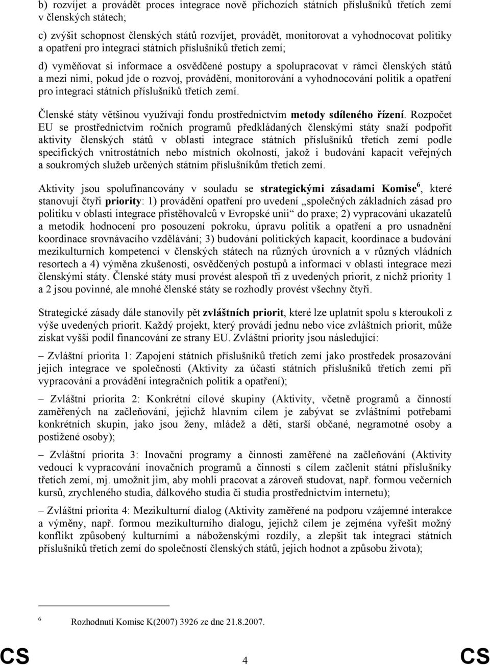 monitorování a vyhodnocování politik a opatření pro integraci státních příslušníků třetích zemí. Členské státy většinou využívají fondu prostřednictvím metody sdíleného řízení.