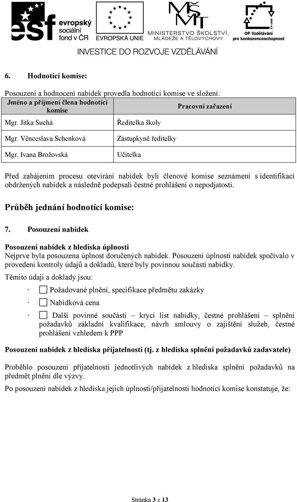 Ivana Brožovská Zástupkyně ředitelky Učitelka Před zahájením procesu otevírání nabídek byli členové komise seznámení s identifikací obdržených nabídek a následně podepsali čestné prohlášení o