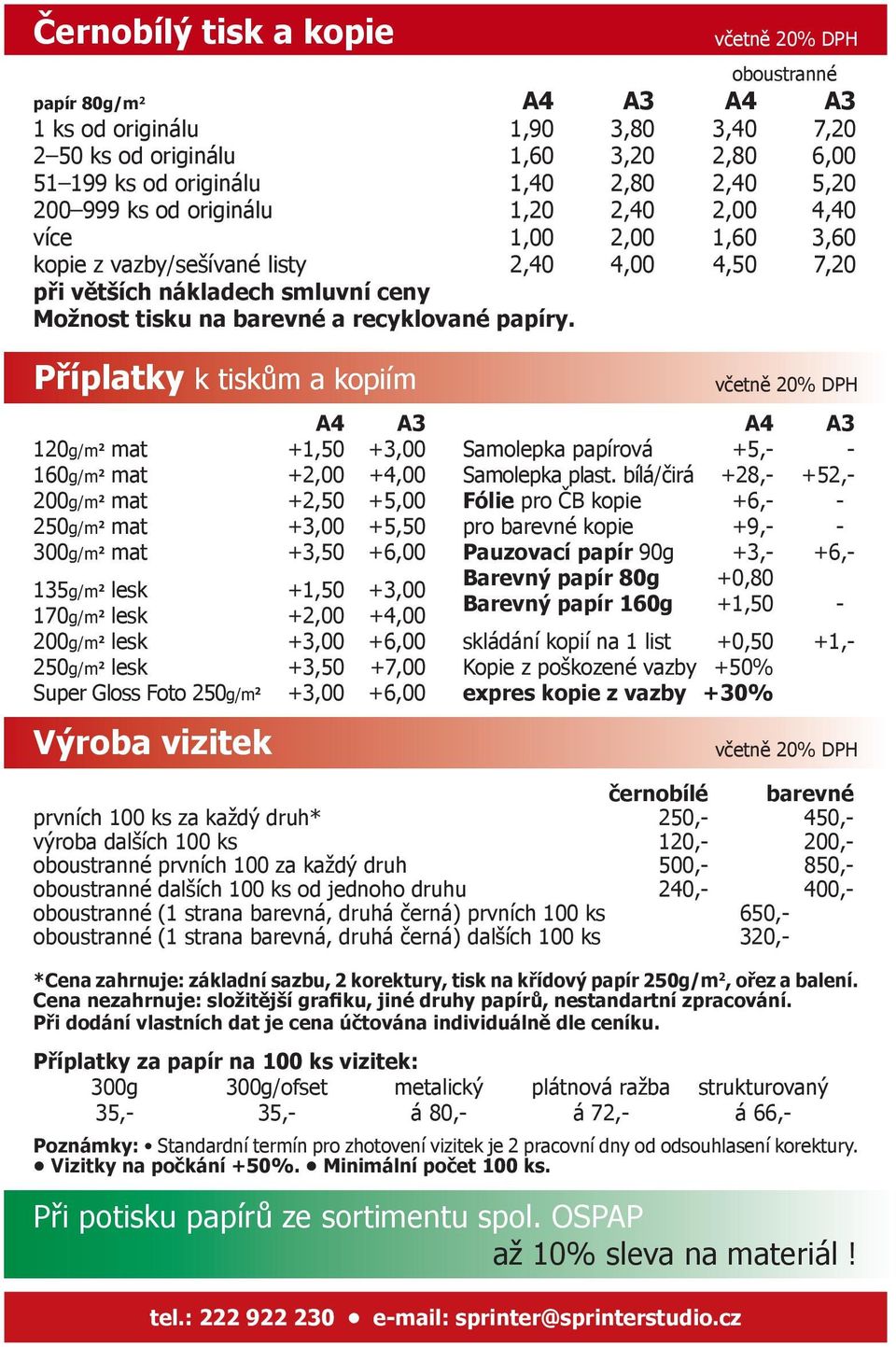 Příplatky k tiskům a kopiím A4 A3 120g/m 2 mat +1,50 +3,00 160g/m 2 mat +2,00 +4,00 200g/m 2 mat +2,50 +5,00 250g/m 2 mat +3,00 +5,50 300g/m 2 mat +3,50 +6,00 135g/m 2 lesk +1,50 +3,00 170g/m 2 lesk