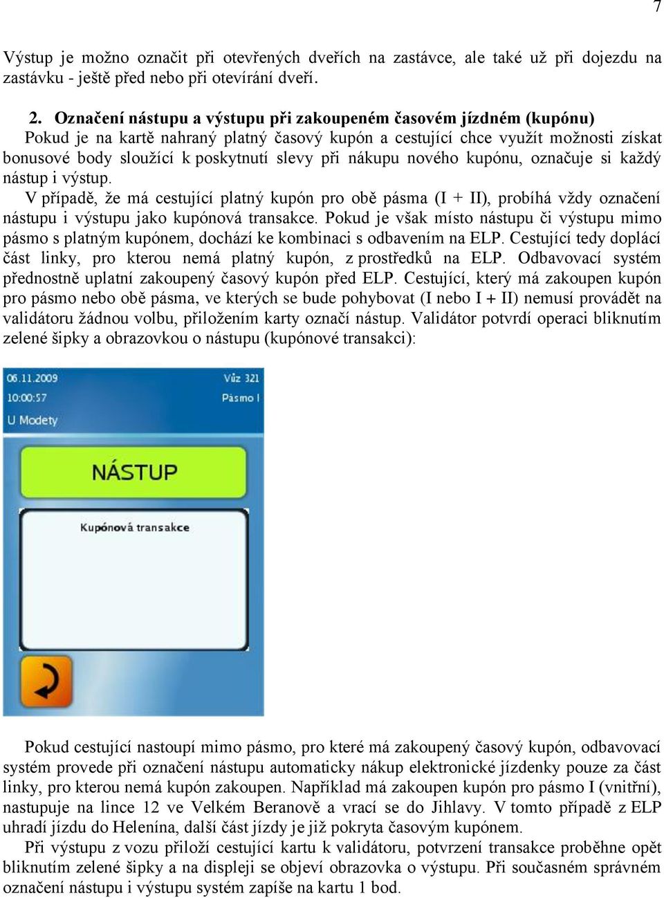 nákupu nového kupónu, označuje si každý nástup i výstup. V případě, že má cestující platný kupón pro obě pásma (I + II), probíhá vždy označení nástupu i výstupu jako kupónová transakce.