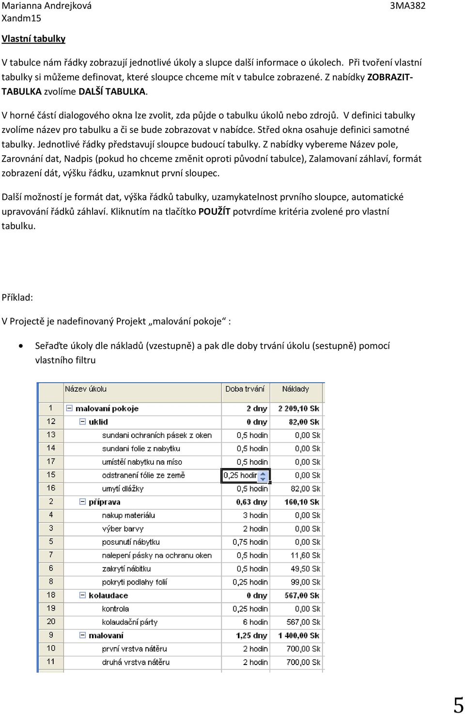 V definici tabulky zvolíme název pro tabulku a či se bude zobrazovat v nabídce. Střed okna osahuje definici samotné tabulky. Jednotlivé řádky představují sloupce budoucí tabulky.