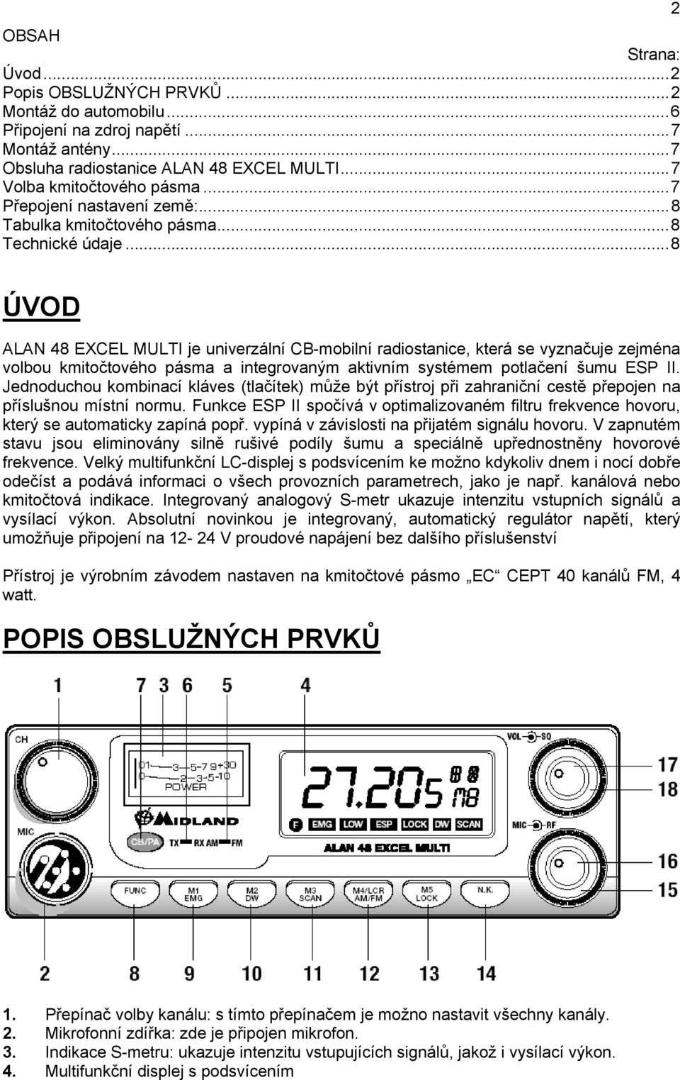 ..8 2 ÚVOD ALAN 48 EXCEL MULTI je univerzální CB-mobilní radiostanice, která se vyznačuje zejména volbou kmitočtového pásma a integrovaným aktivním systémem potlačení šumu ESP II.