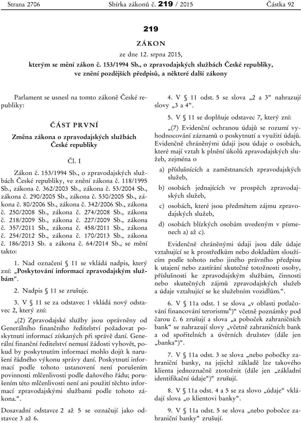 službách České republiky Čl. I Zákon č. 153/1994 Sb., o zpravodajských službách České republiky, ve znění zákona č. 118/1995 Sb., zákona č. 362/2003 Sb., zákona č. 53/2004 Sb., zákona č. 290/2005 Sb.