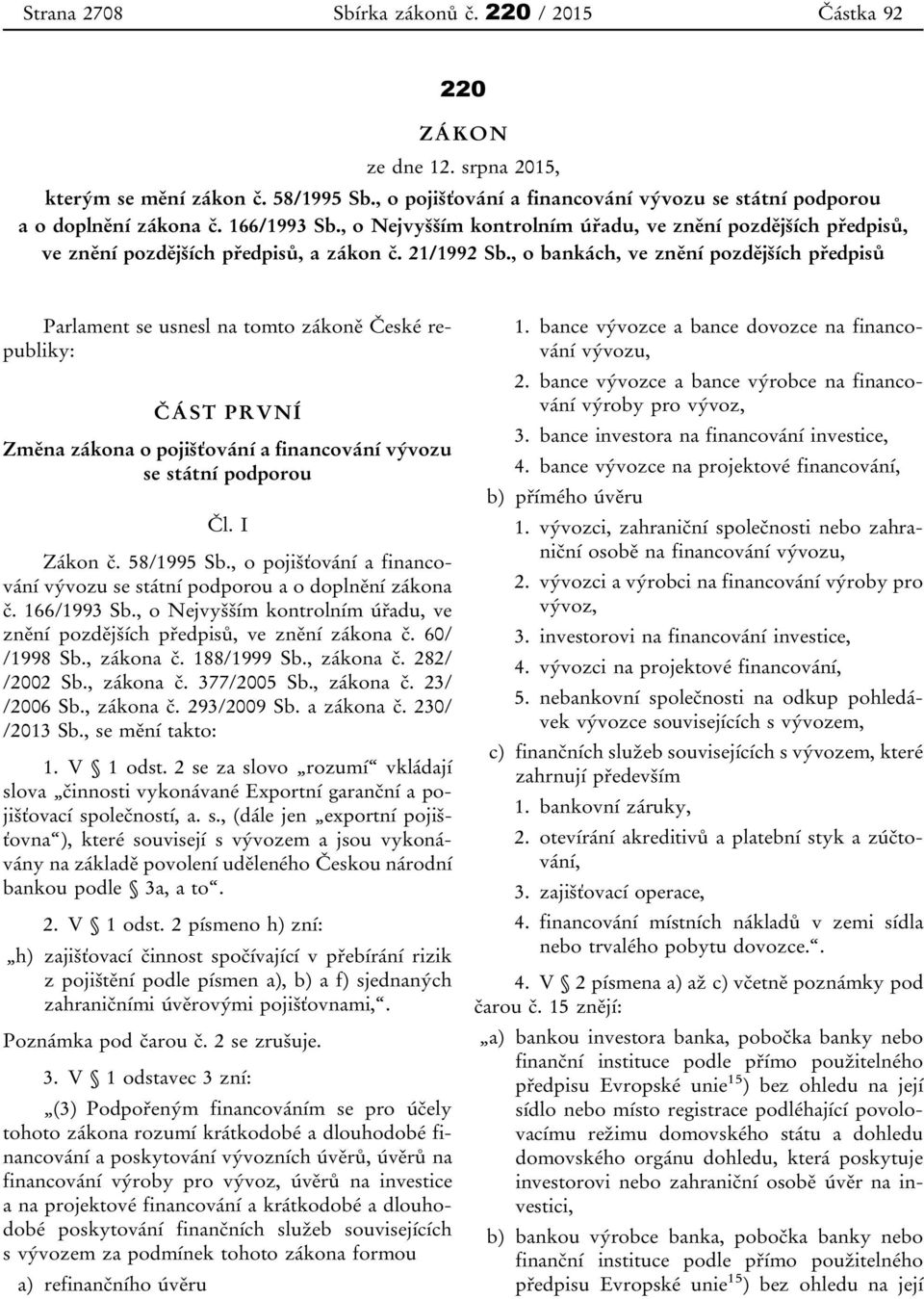 , o bankách, ve znění pozdějších předpisů Parlament se usnesl na tomto zákoně České republiky: ČÁST PRVNÍ Změna zákona o pojišťování a financování vývozu se státní podporou Čl. I Zákon č. 58/1995 Sb.