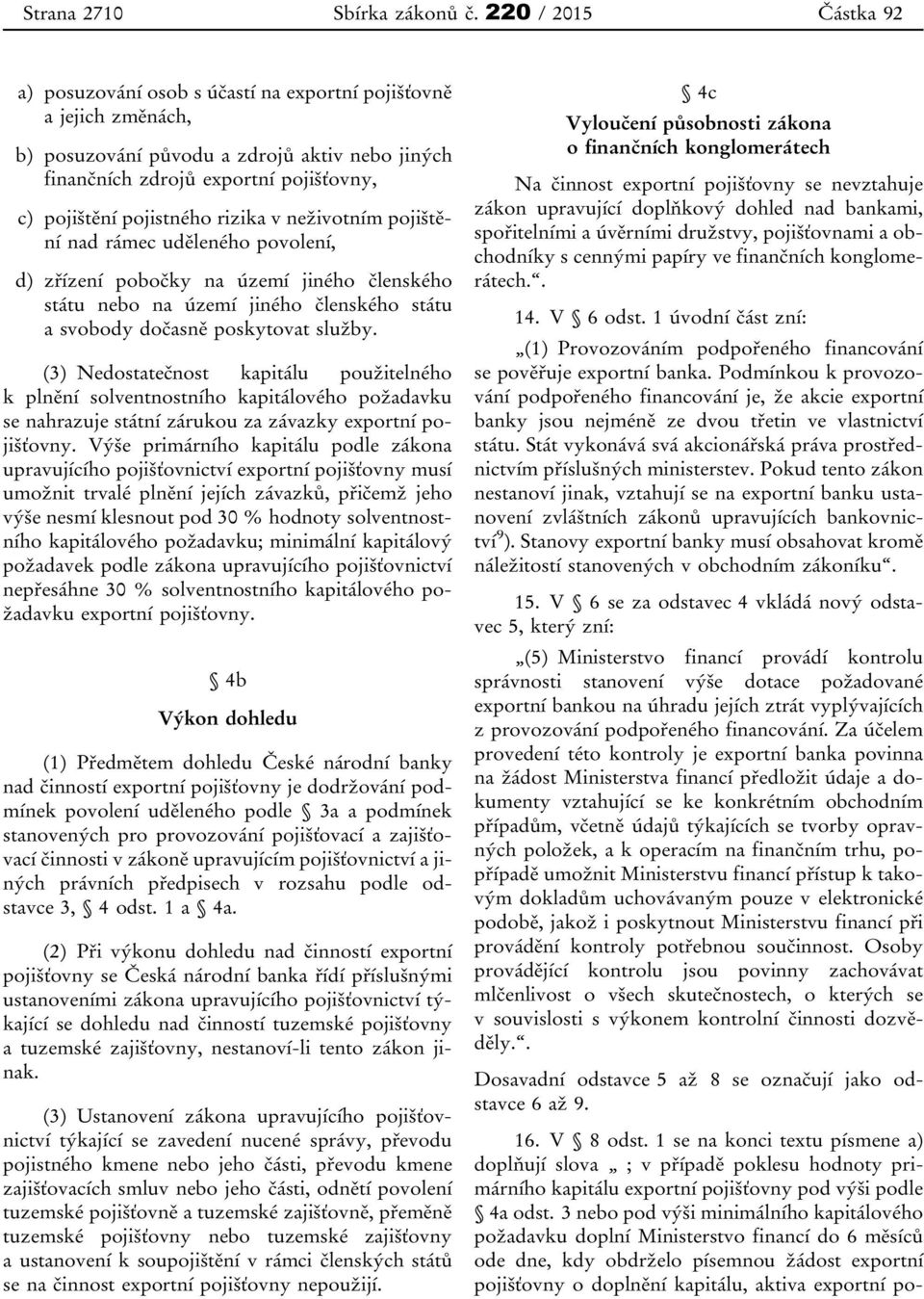 pojistného rizika v neživotním pojištění nad rámec uděleného povolení, d) zřízení pobočky na území jiného členského státu nebo na území jiného členského státu a svobody dočasně poskytovat služby.