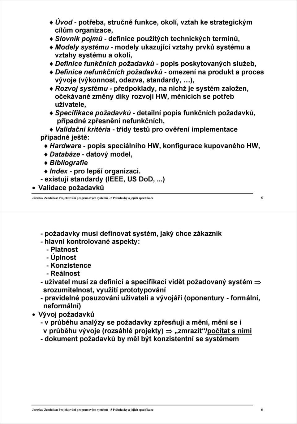 systém založen, očekávané změny díky rozvoji HW, měnících se potřeb uživatele, - detailní popis funkčních, případné zpřesnění nefunkčních, Validační kritéria - třídy testů pro ověření implementace