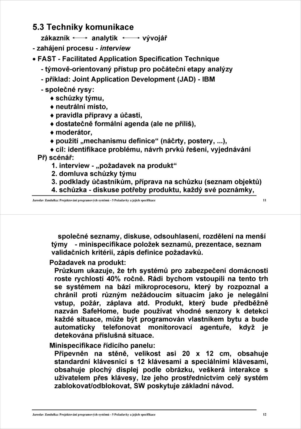 mechanismu definice (náčrty, postery,...), cíl: identifikace problému, návrh prvků řešení, vyjednávání Př) scénář: 1. interview - požadavek na produkt 2. domluva schůzky týmu 3.