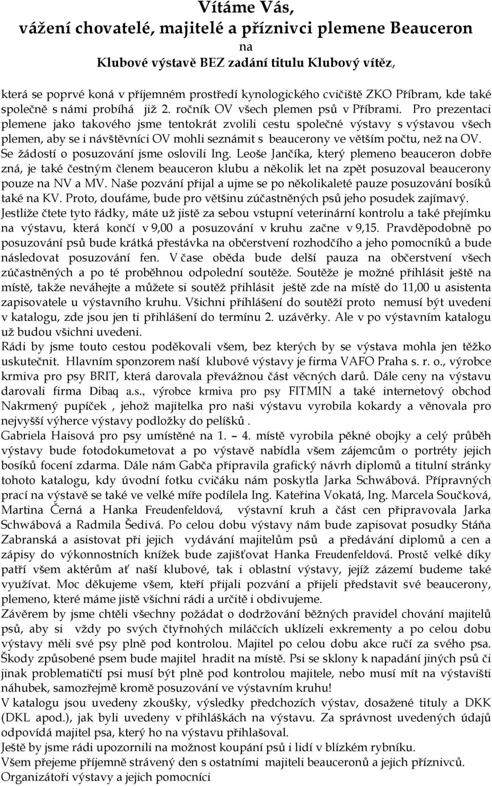 Pro prezentaci plemene jako takového jsme tentokrát zvolili cestu společné výstavy s výstavou všech plemen, aby se i návštěvníci OV mohli seznámit s beaucerony ve větším počtu, než na OV.