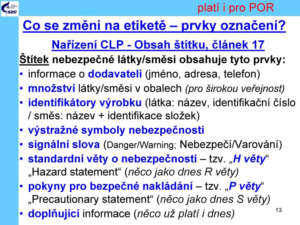 obalech (pro širokou veřejnost) identifikátory výrobku (látka: název, identifikační číslo / směs: název + identifikace složek) výstražné symboly nebezpečnosti