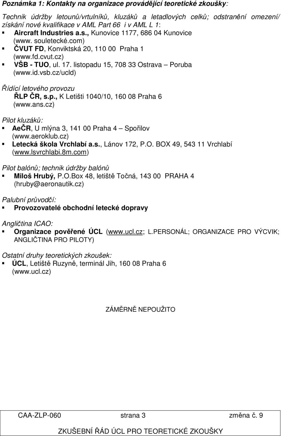 id.vsb.cz/ucld) Řídící letového provozu ŘLP ČR, s.p., K Letišti 1040/10, 160 08 Praha 6 (www.ans.cz) Pilot kluzáků: AeČR, U mlýna 3, 141 00 Praha 4 Spořilov (www.aeroklub.cz) Letecká škola Vrchlabí a.