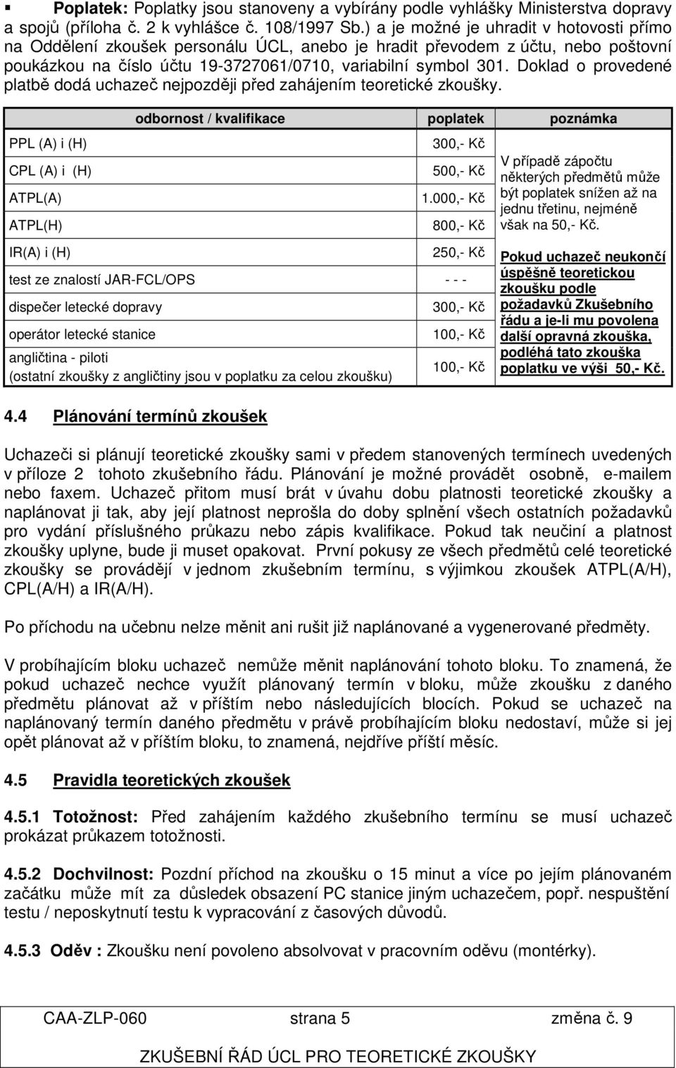 Doklad o provedené platbě dodá uchazeč nejpozději před zahájením teoretické zkoušky. PPL (A) i (H) CPL (A) i (H) ATPL(A) ATPL(H) odbornost / kvalifikace poplatek poznámka 300,- Kč 500,- Kč 1.
