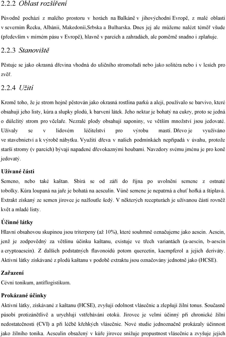 2.3 Stanoviště Pěstuje se jako okrasná dřevina vhodná do uličního stromořadí nebo jako solitéra nebo i v lesích pro zvěř. 2.2.4 Užití Kromě toho, že je strom hojně pěstován jako okrasná rostlina parků a alejí, používalo se barvivo, které obsahují jeho listy, kůra a slupky plodů, k barvení látek.