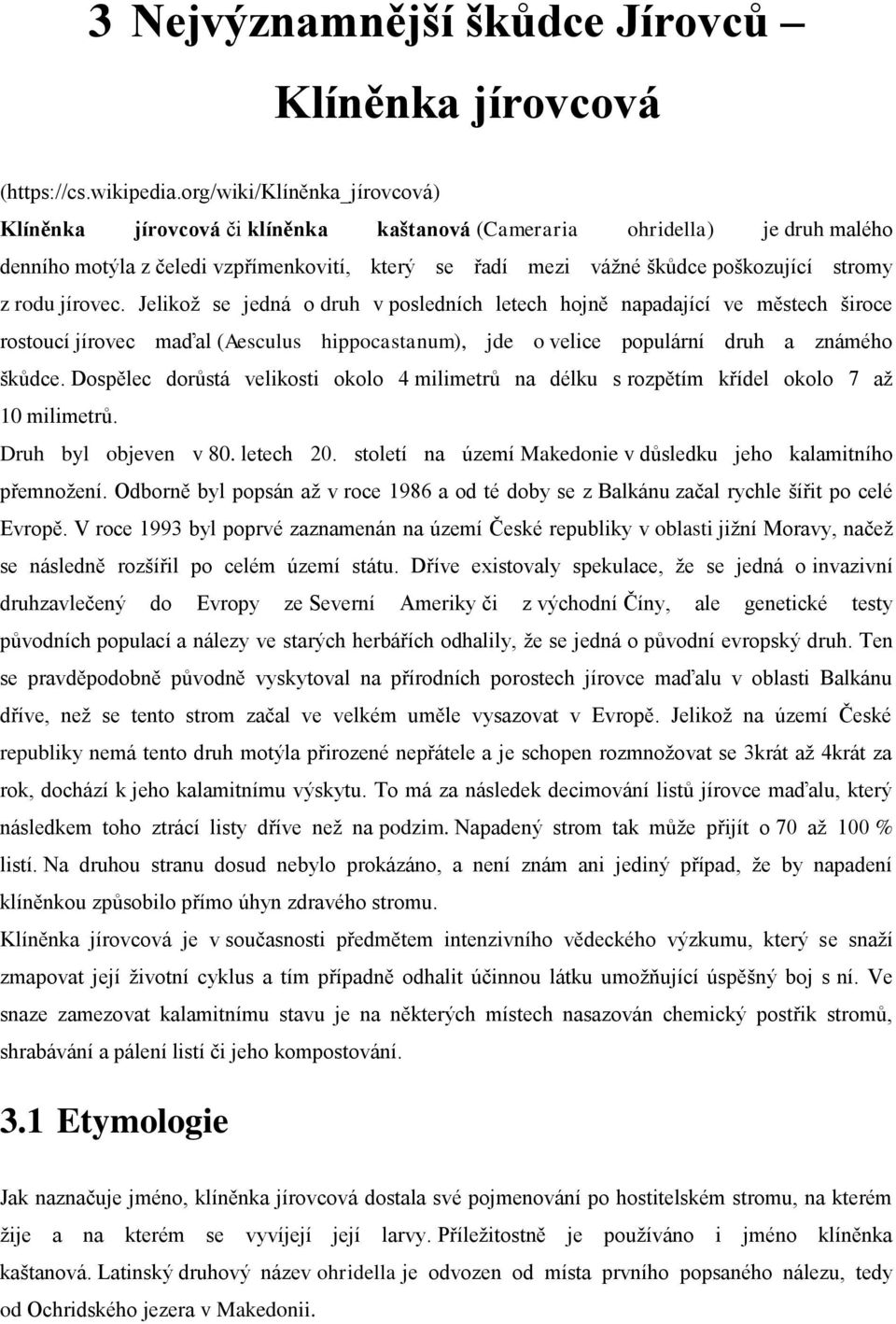 rodu jírovec. Jelikož se jedná o druh v posledních letech hojně napadající ve městech široce rostoucí jírovec maďal (Aesculus hippocastanum), jde o velice populární druh a známého škůdce.