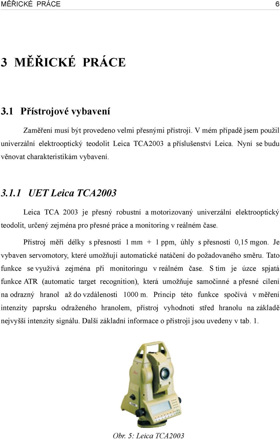 1 UET Leica TCA2003 Leica TCA 2003 je přesný robustní a motorizovaný univerzální elektrooptický teodolit, určený zejména pro přesné práce a monitoring v reálném čase.