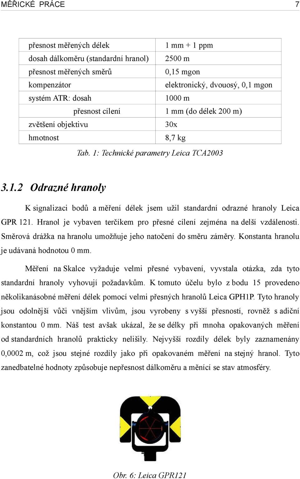 Hrl je vybaven terčíkem pro přesné cílení zejména na delší vzdálenosti. Směrová drážka na hrlu umožňuje jeho natočení do směru záměry. Konstanta hrlu je udávaná hodnotou 0 mm.