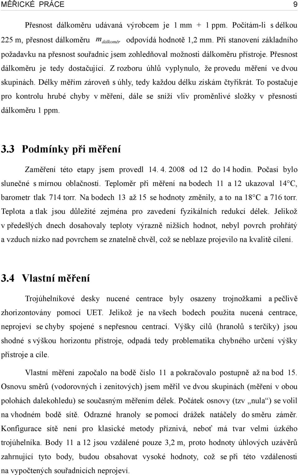 Z rozboru úhlů vyplynulo, že provedu měření ve dvou skupinách. Délky měřím zároveň s úhly, tedy každou délku získám čtyřikrát.