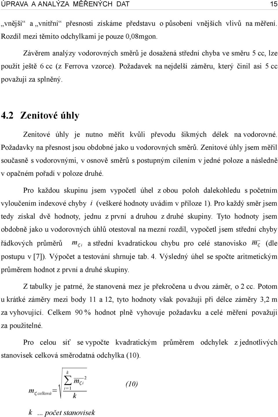 2 Zenitové úhly Zenitové úhly je nutno měřit kvůli převodu šikmých délek na vodorovné. Požadavky na přesnost jsou obdobné jako u vodorovných směrů.