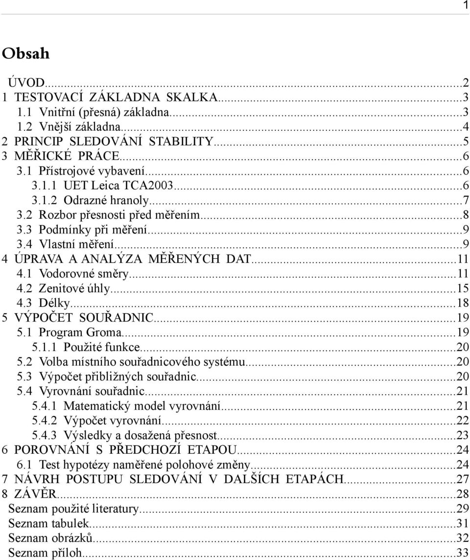 ..18 5 VÝPOČET SOUŘADNIC...19 5.1 Program Groma...19 5.1.1 Použité funkce...20 5.2 Volba místního souřadnicového systému...20 5.3 Výpočet přibližných souřadnic...20 5.4 Vyrovnání souřadnic...21 5.4.1 Matematický model vyrovnání.