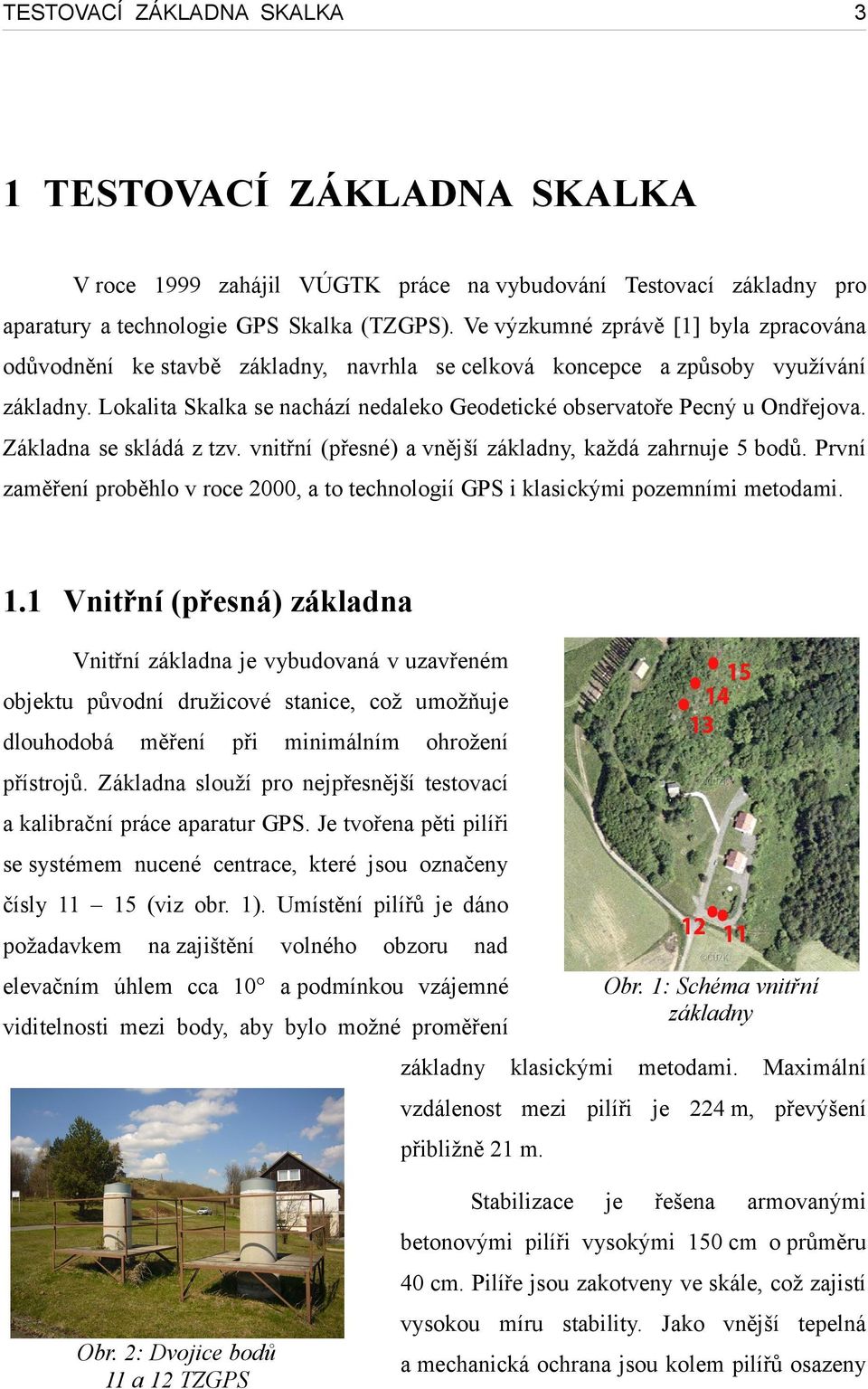 Lokalita Skalka se nachází nedaleko Geodetické observatoře Pecný u Ondřejova. Základna se skládá z tzv. vnitřní (přesné) a vnější základny, každá zahrnuje 5 bodů.