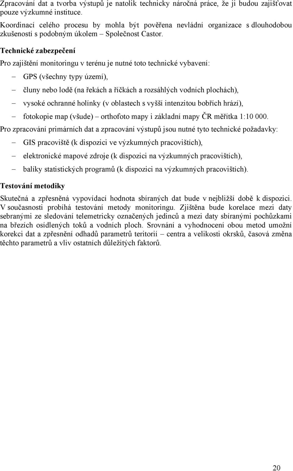 Technické zabezpečení Pro zajištění monitoringu v terénu je nutné toto technické vybavení: GPS (všechny typy území), čluny nebo lodě (na řekách a říčkách a rozsáhlých vodních plochách), vysoké