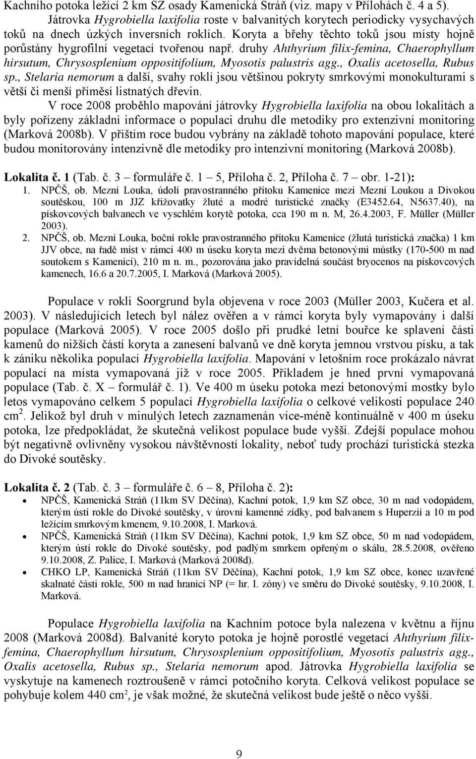 Koryta a břehy těchto toků jsou místy hojně porůstány hygrofilní vegetací tvořenou např. druhy Ahthyrium filix-femina, Chaerophyllum hirsutum, Chrysosplenium oppositifolium, Myosotis palustris agg.