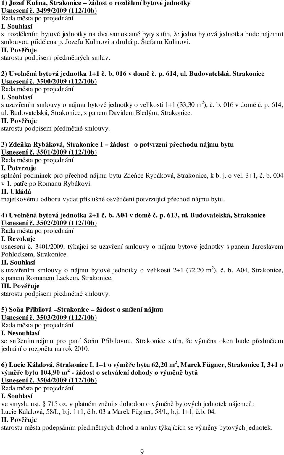 starostu podpisem předmětných smluv. 2) Uvolněná bytová jednotka 1+1 č. b. 016 v domě č. p. 614, ul. Budovatelská, Strakonice Usnesení č.