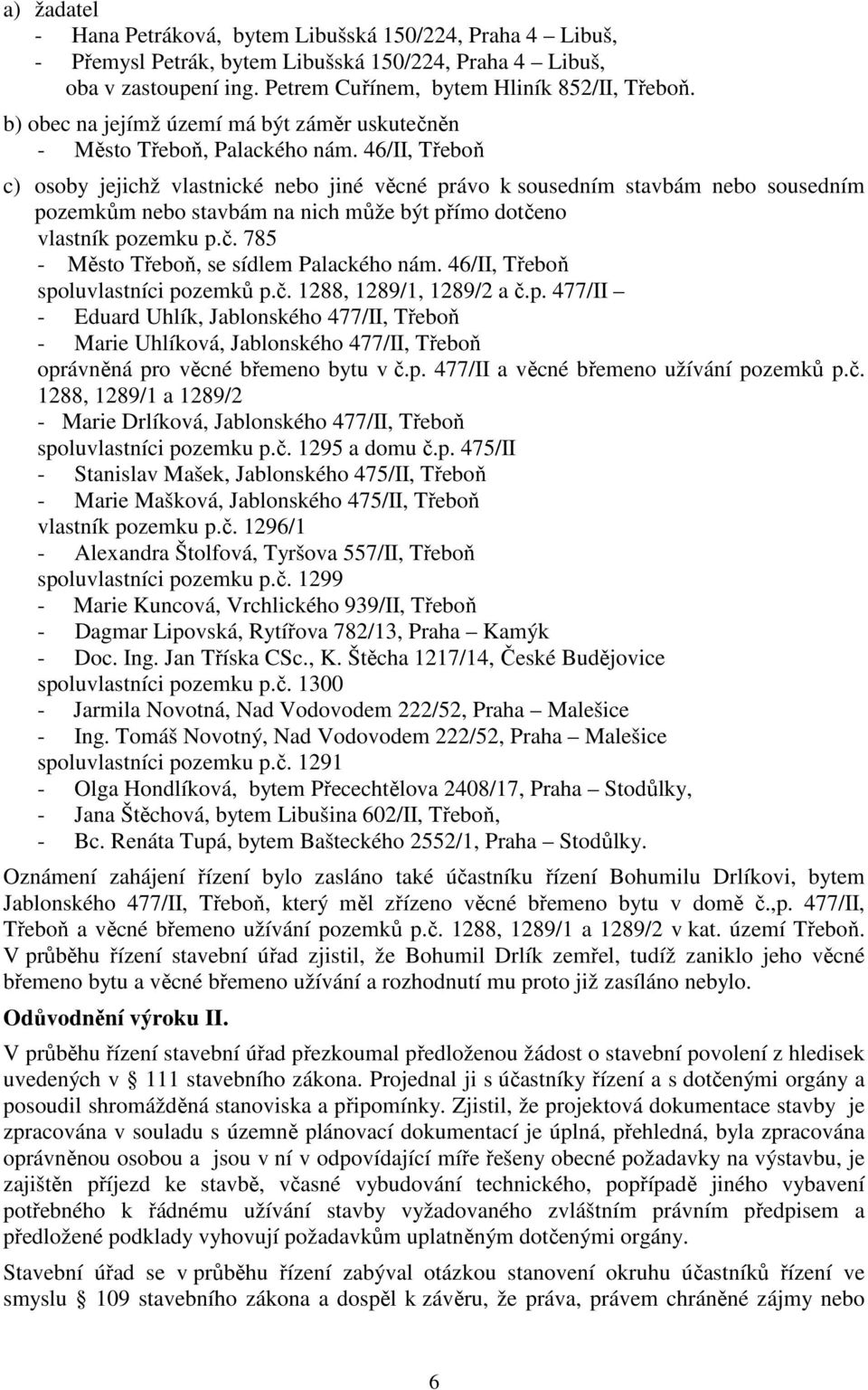 46/II, Třeboň c) osoby jejichž vlastnické nebo jiné věcné právo k sousedním stavbám nebo sousedním pozemkům nebo stavbám na nich může být přímo dotčeno vlastník pozemku p.č. 785 - Město Třeboň, se sídlem Palackého nám.