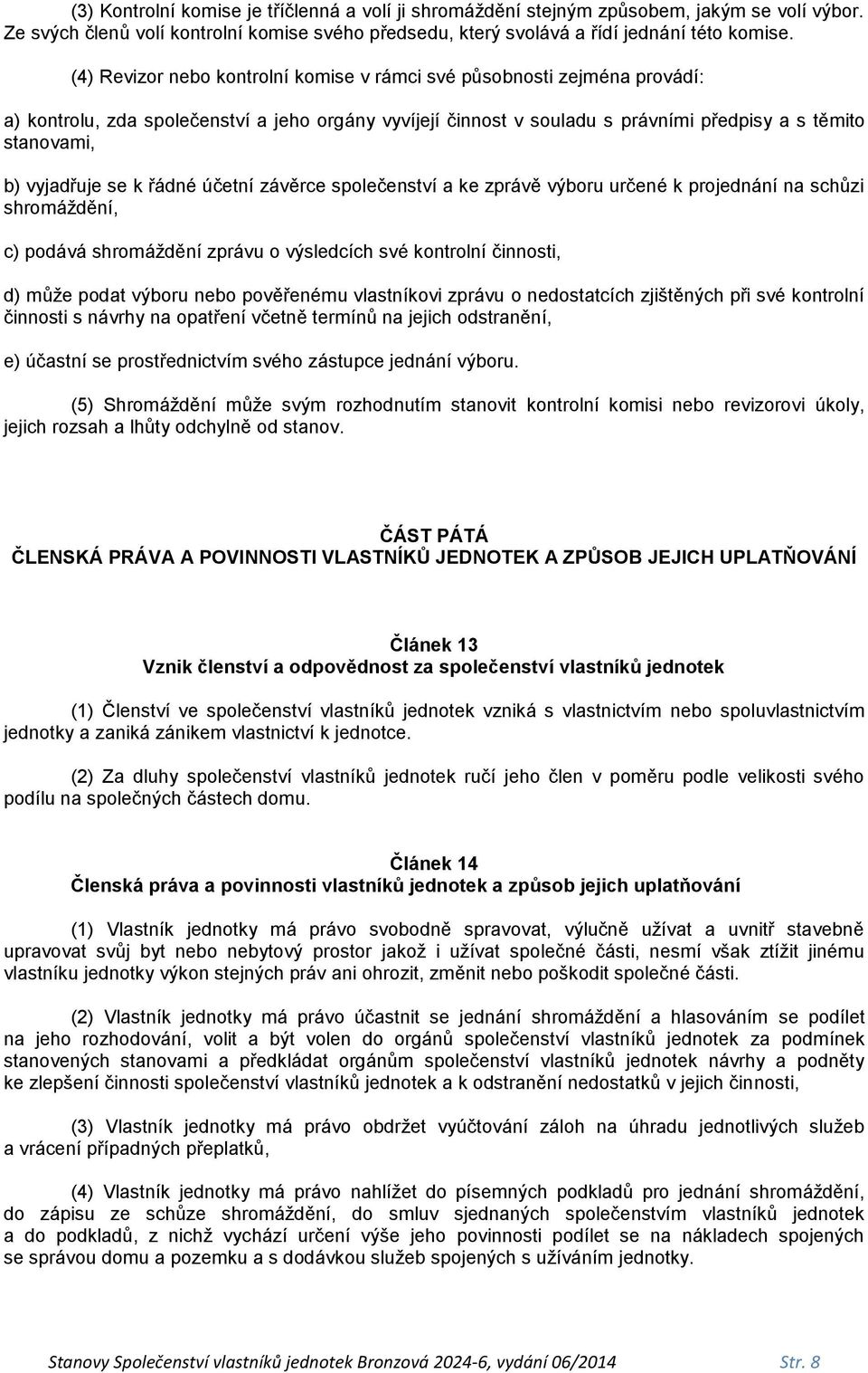 se k řádné účetní závěrce společenství a ke zprávě výboru určené k projednání na schůzi shromáždění, c) podává shromáždění zprávu o výsledcích své kontrolní činnosti, d) může podat výboru nebo