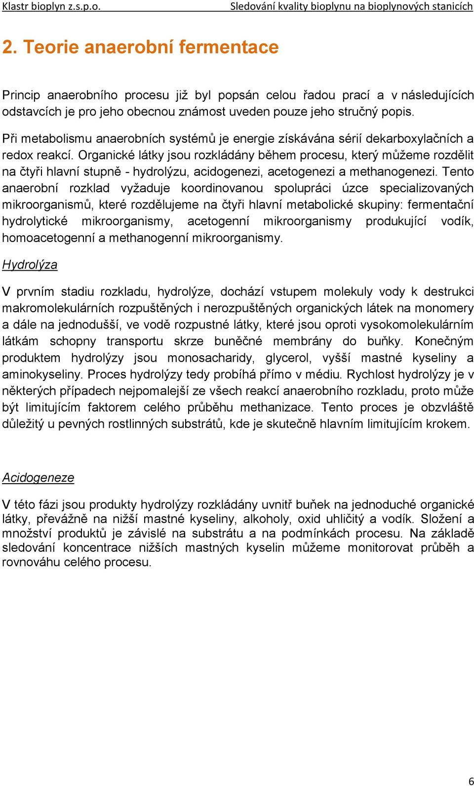 Organické látky jsou rozkládány během procesu, který můžeme rozdělit na čtyři hlavní stupně - hydrolýzu, acidogenezi, acetogenezi a methanogenezi.