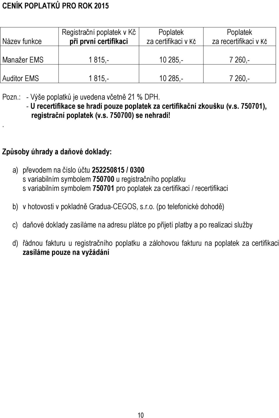 Způsoby úhrady a daňové doklady: a) převodem na číslo účtu 252250815 / 0300 s variabilním symbolem 750700 u registračního poplatku s variabilním symbolem 750701 pro poplatek za certifikaci /