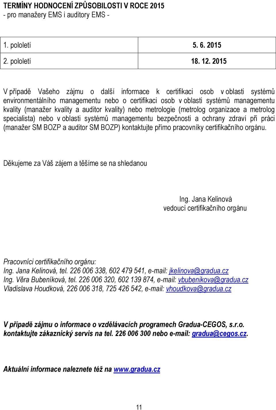 auditor kvality) nebo metrologie (metrolog organizace a metrolog specialista) nebo v oblasti systémů managementu bezpečnosti a ochrany zdraví při práci (manažer SM BOZP a auditor SM BOZP) kontaktujte