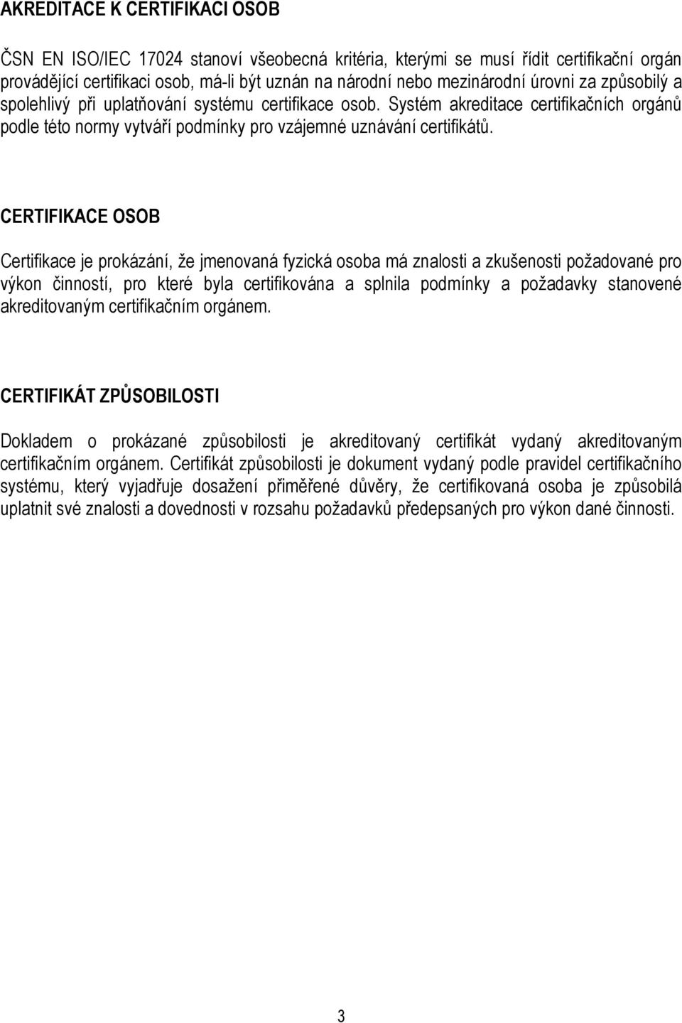 CERTIFIKACE OSOB Certifikace je prokázání, že jmenovaná fyzická osoba má znalosti a zkušenosti požadované pro výkon činností, pro které byla certifikována a splnila podmínky a požadavky stanovené