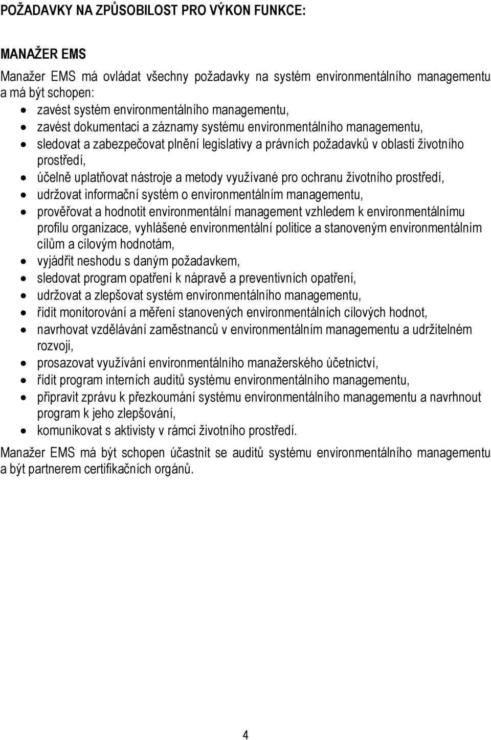 využívané pro ochranu životního prostředí, udržovat informační systém o environmentálním managementu, prověřovat a hodnotit environmentální management vzhledem k environmentálnímu profilu organizace,