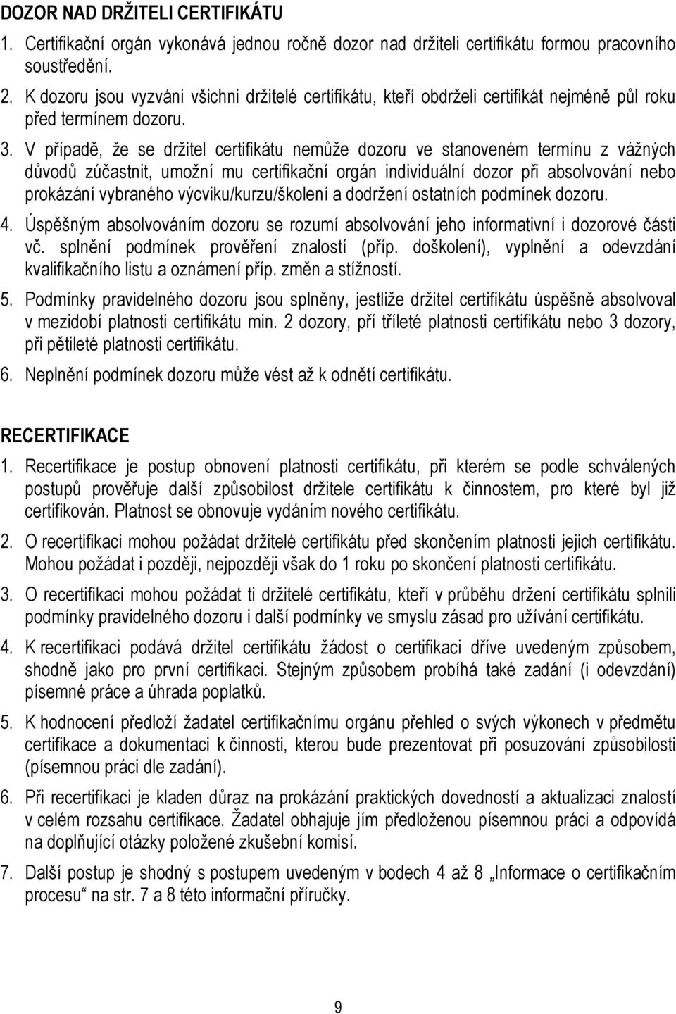 V případě, že se držitel certifikátu nemůže dozoru ve stanoveném termínu z vážných důvodů zúčastnit, umožní mu certifikační orgán individuální dozor při absolvování nebo prokázání vybraného