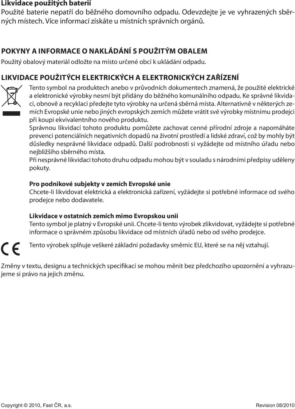 LIKVIDACE POUŽITÝCH ELEKTRICKÝCH A ELEKTRONICKÝCH ZAŘÍZENÍ Tento symbol na produktech anebo v průvodních dokumentech znamená, že použité elektrické a elektronické výrobky nesmí být přidány do běžného